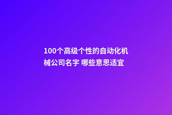 100个高级个性的自动化机械公司名字 哪些意思适宜